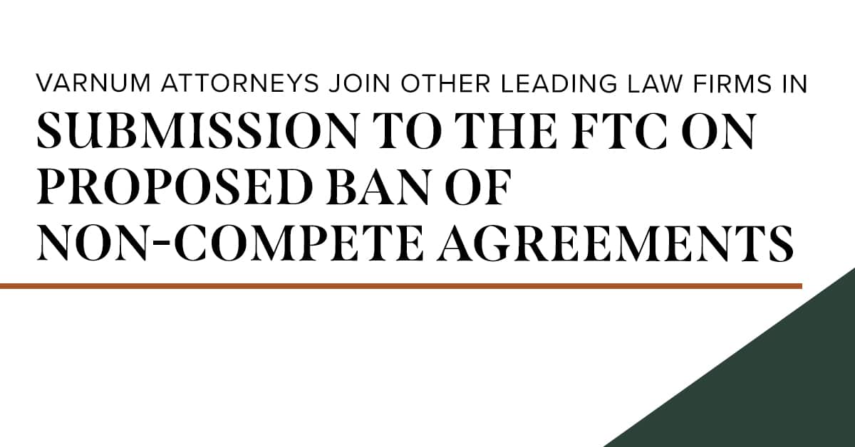 Varnum Attorneys Support FTC On Proposed Ban Of Non-Compete Agreements ...